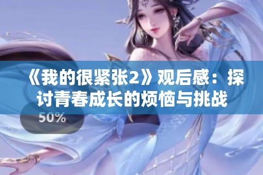 《我的很緊張2》觀后感：探討青春成長(zhǎng)的煩惱與挑戰(zhàn)