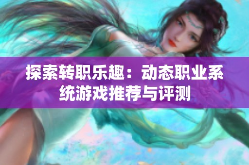 探索轉(zhuǎn)職樂趣:動(dòng)態(tài)職業(yè)系統(tǒng)游戲推薦與評(píng)測(cè) 探索轉(zhuǎn)職樂趣:動(dòng)態(tài)職業(yè)系統(tǒng)游戲推薦與評(píng)測(cè)