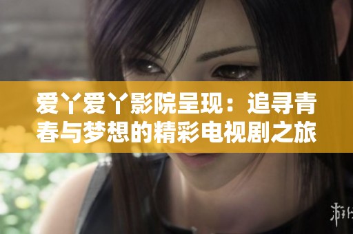愛丫愛丫影院呈現(xiàn)：追尋青春與夢想的精彩電視劇之旅