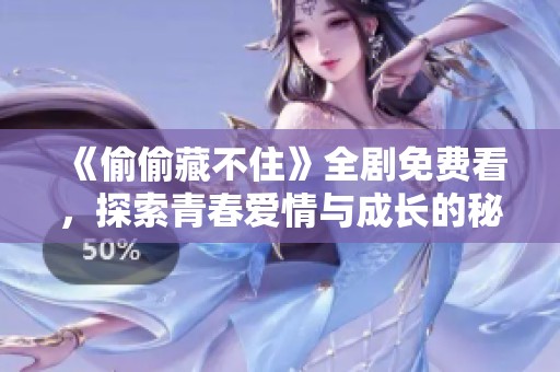 《偷偷藏不住》全劇免費(fèi)看，探索青春愛情與成長(zhǎng)的秘密故事