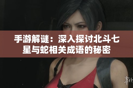 手游解謎：深入探討北斗七星與蛇相關(guān)成語的秘密