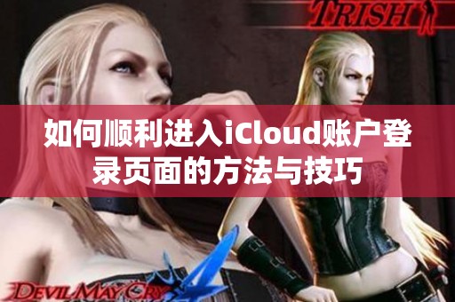 如何順利進入iCloud賬戶登錄頁面的方法與技巧