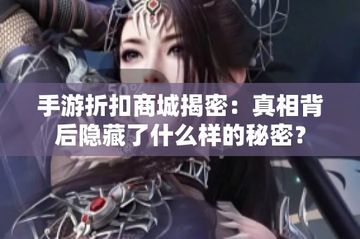 手游折扣商城揭密：真相背后隱藏了什么樣的秘密？