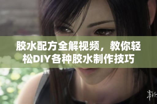 膠水配方全解視頻，教你輕松DIY各種膠水制作技巧