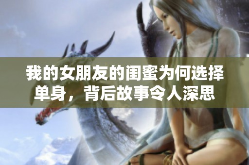 我的女朋友的閨蜜為何選擇單身，背后故事令人深思