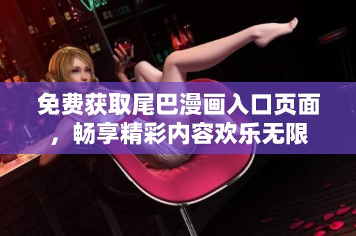免費(fèi)獲取尾巴漫畫入口頁(yè)面，暢享精彩內(nèi)容歡樂無限
