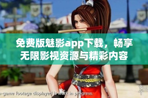 免費(fèi)版魅影app下載，暢享無(wú)限影視資源與精彩內(nèi)容