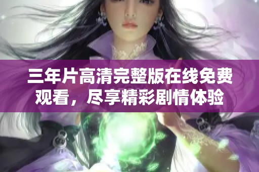 三年片高清完整版在線免費觀看，盡享精彩劇情體驗