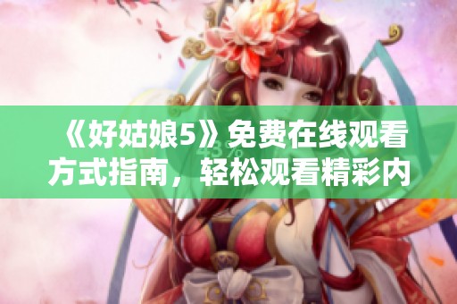 《好姑娘5》免費(fèi)在線觀看方式指南，輕松觀看精彩內(nèi)容