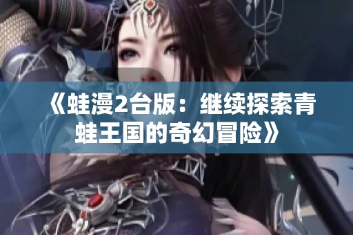 《蛙漫2臺版：繼續(xù)探索青蛙王國的奇幻冒險(xiǎn)》