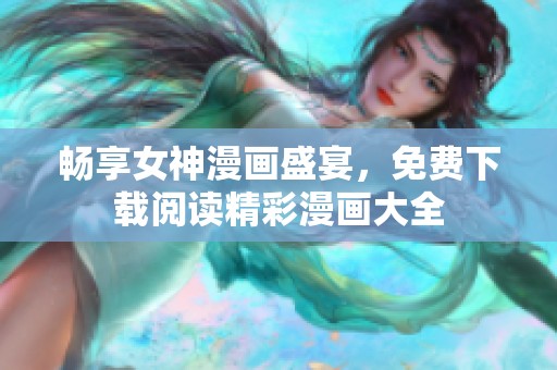 暢享女神漫畫盛宴，免費下載閱讀精彩漫畫大全