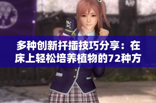 多種創(chuàng)新扦插技巧分享：在床上輕松培養(yǎng)植物的72種方法