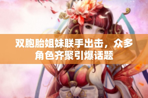 雙胞胎姐妹聯(lián)手出擊，眾多角色齊聚引爆話題