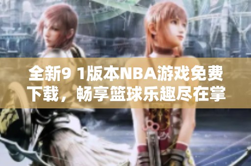 全新9 1版本NBA游戲免費(fèi)下載，暢享籃球樂(lè)趣盡在掌握