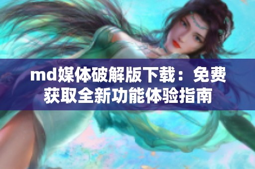 md媒體破解版下載：免費獲取全新功能體驗指南