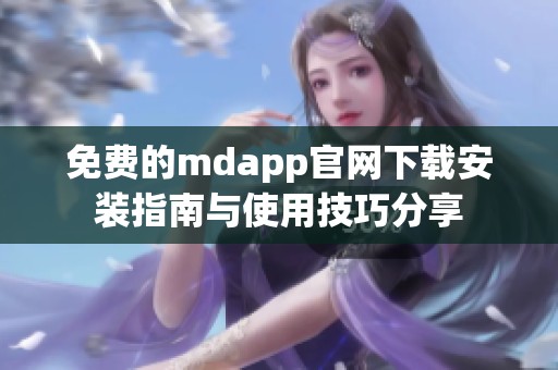 免費的mdapp官網(wǎng)下載安裝指南與使用技巧分享