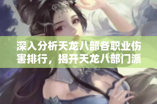 深入分析天龍八部各職業(yè)傷害排行，揭開天龍八部門派傷害秘密