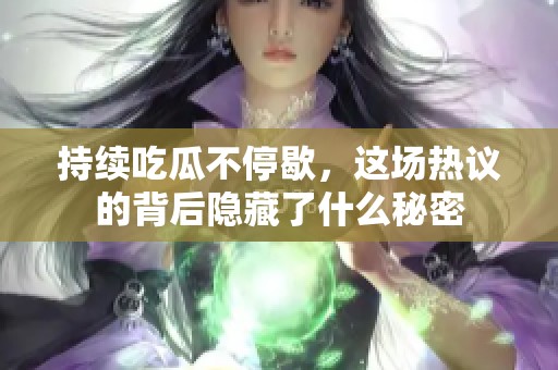持續(xù)吃瓜不停歇，這場熱議的背后隱藏了什么秘密