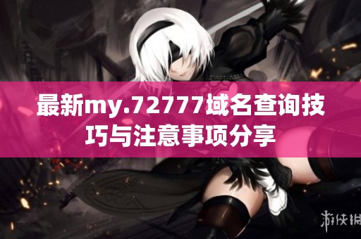 最新my.72777域名查詢技巧與注意事項(xiàng)分享