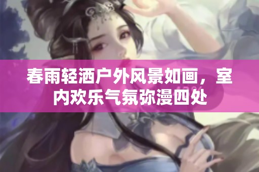 春雨輕灑戶外風(fēng)景如畫，室內(nèi)歡樂氣氛彌漫四處