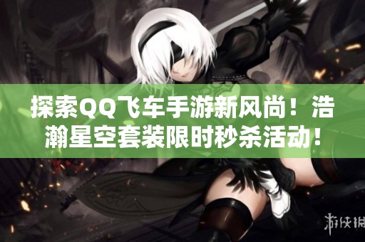 探索QQ飛車(chē)手游新風(fēng)尚！浩瀚星空套裝限時(shí)秒殺活動(dòng)！