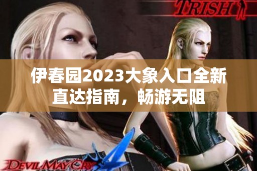 伊春園2023大象入口全新直達(dá)指南，暢游無阻