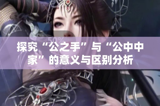 探究“公之手”與“公中中家”的意義與區(qū)別分析