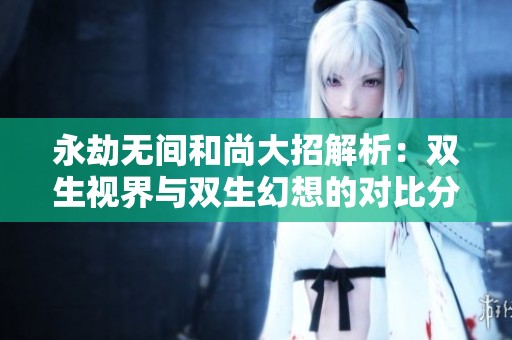 永劫無間和尚大招解析：雙生視界與雙生幻想的對(duì)比分析