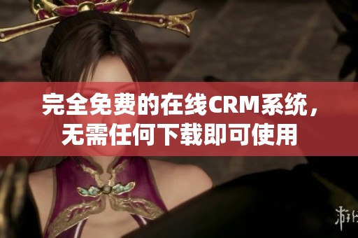 完全免費的在線CRM系統(tǒng)，無需任何下載即可使用