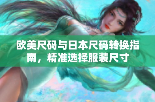 歐美尺碼與日本尺碼轉(zhuǎn)換指南，精準(zhǔn)選擇服裝尺寸
