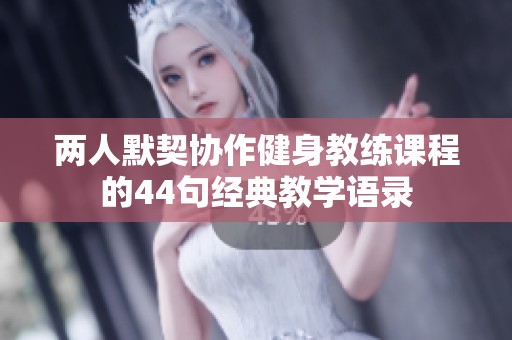 兩人默契協(xié)作健身教練課程的44句經(jīng)典教學(xué)語錄