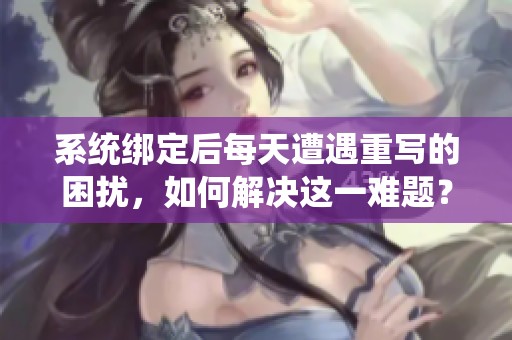 系統(tǒng)綁定后每天遭遇重寫(xiě)的困擾，如何解決這一難題？