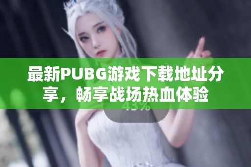最新PUBG游戲下載地址分享，暢享戰(zhàn)場熱血體驗