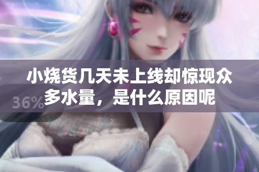 小燒貨幾天未上線卻驚現(xiàn)眾多水量，是什么原因呢