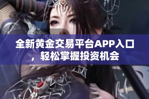 全新黃金交易平臺APP入口，輕松掌握投資機會