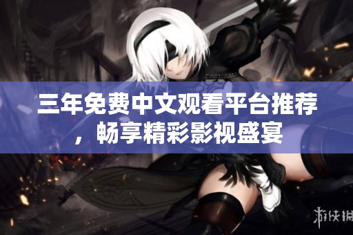 三年免費(fèi)中文觀看平臺推薦，暢享精彩影視盛宴