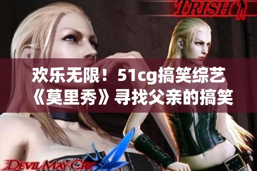 歡樂(lè)無(wú)限！51cg搞笑綜藝《莫里秀》尋找父親的搞笑旅程