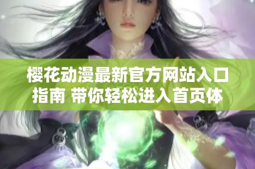 櫻花動漫最新官方網(wǎng)站入口指南 帶你輕松進入首頁體驗