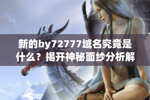 新的by72777域名究竟是什么？揭開神秘面紗分析解讀