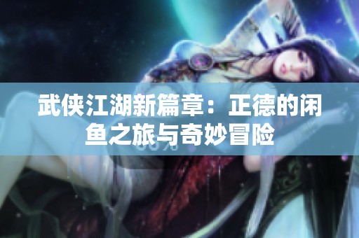 武俠江湖新篇章：正德的閑魚(yú)之旅與奇妙冒險(xiǎn)
