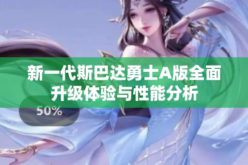 新一代斯巴達(dá)勇士A版全面升級(jí)體驗(yàn)與性能分析