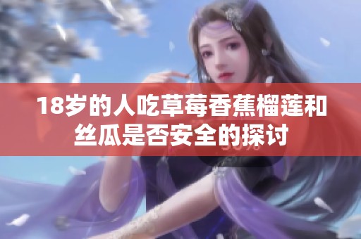 18歲的人吃草莓香蕉榴蓮和絲瓜是否安全的探討