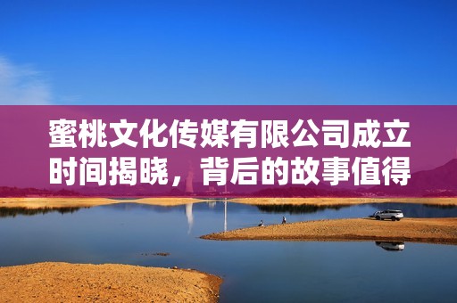 蜜桃文化傳媒有限公司成立時(shí)間揭曉，背后的故事值得關(guān)注