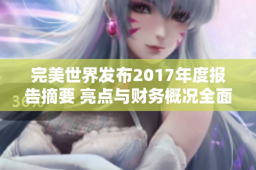 完美世界發(fā)布2017年度報告摘要 亮點與財務概況全面解析