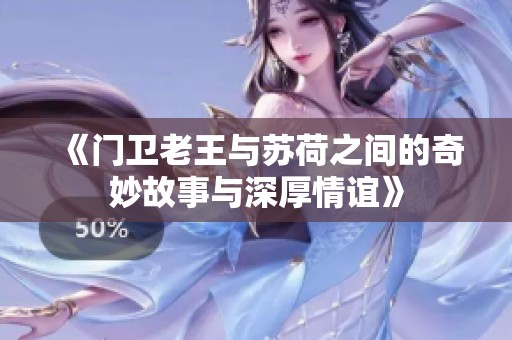 《門衛(wèi)老王與蘇荷之間的奇妙故事與深厚情誼》