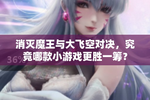 消滅魔王與大飛空對(duì)決，究竟哪款小游戲更勝一籌？