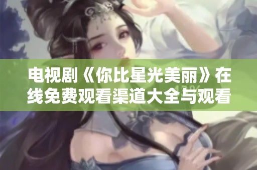 電視劇《你比星光美麗》在線免費觀看渠道大全與觀看提示