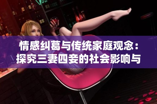 情感糾葛與傳統(tǒng)家庭觀念：探究三妻四妾的社會影響與意義