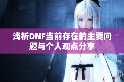 淺析DNF當前存在的主要問題與個人觀點分享