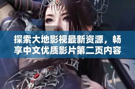探索大地影視最新資源，暢享中文優(yōu)質(zhì)影片第二頁內(nèi)容